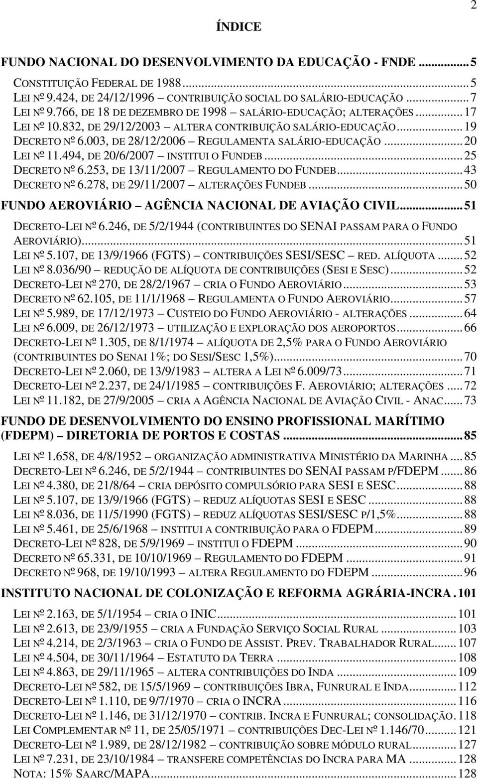 ..20 LEI Nº 11.494, DE 20/6/2007 INSTITUI O FUNDEB...25 DECRETO Nº 6.253, DE 13/11/2007 REGULAMENTO DO FUNDEB...43 DECRETO Nº 6.278, DE 29/11/2007 ALTERAÇÕES FUNDEB.