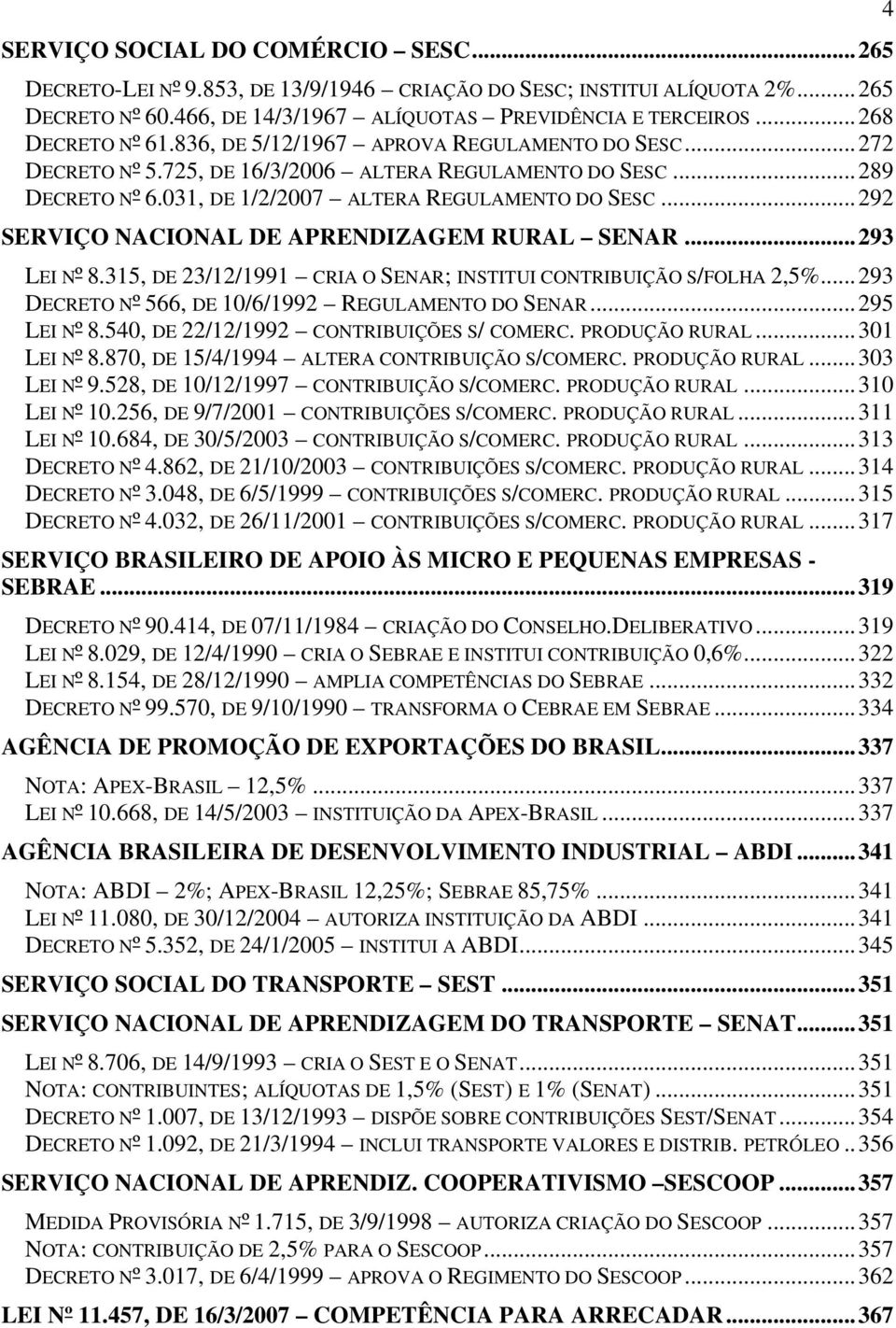 ..292 SERVIÇO NACIONAL DE APRENDIZAGEM RURAL SENAR...293 LEI Nº 8.315, DE 23/12/1991 CRIA O SENAR; INSTITUI CONTRIBUIÇÃO S/FOLHA 2,5%...293 DECRETO Nº 566, DE 10/6/1992 REGULAMENTO DO SENAR.