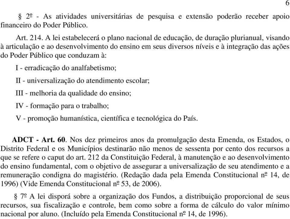 conduzam à: I - erradicação do analfabetismo; II - universalização do atendimento escolar; III - melhoria da qualidade do ensino; IV - formação para o trabalho; V - promoção humanística, científica e