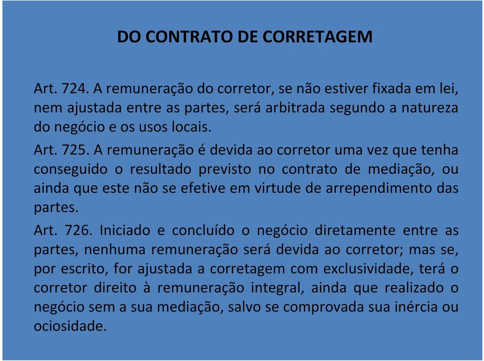 A remuneração é devida ao corretor uma vez que tenha conseguido o resultado previsto no contrato de mediação, ou ainda que este não se efetive em virtude de arrependimento das