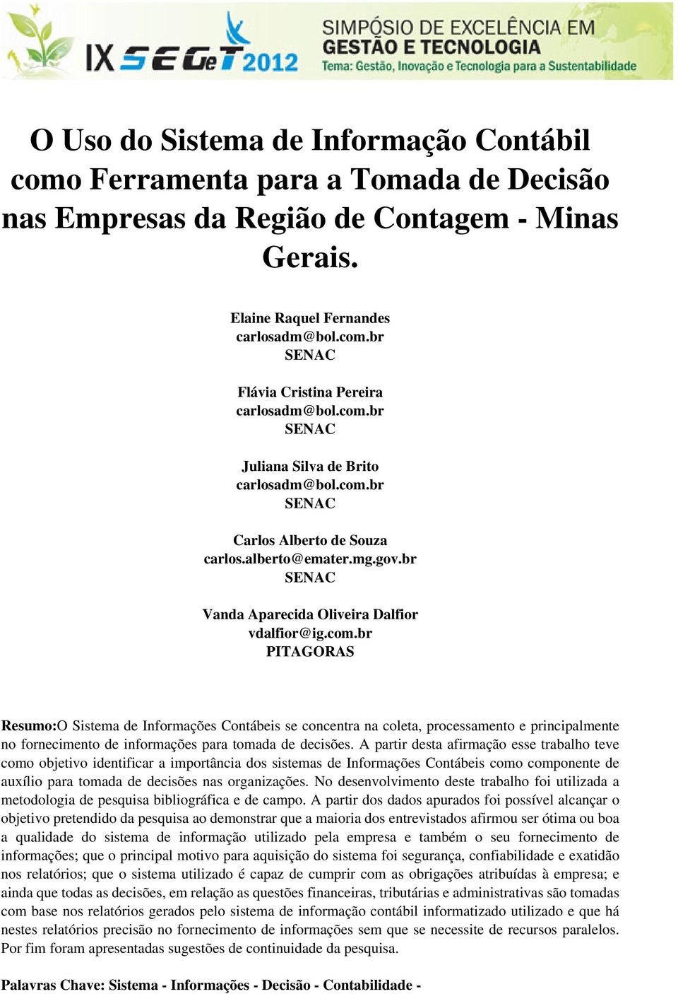 A partir desta afirmação esse trabalho teve como objetivo identificar a importância dos sistemas de Informações Contábeis como componente de auxílio para tomada de decisões nas organizações.