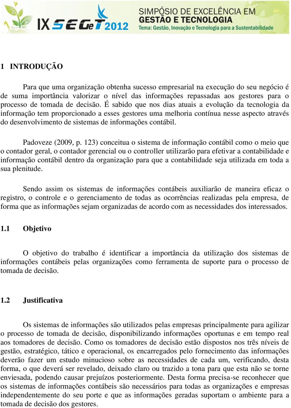 É sabido que nos dias atuais a evolução da tecnologia da informação tem proporcionado a esses gestores uma melhoria contínua nesse aspecto através do desenvolvimento de sistemas de informações