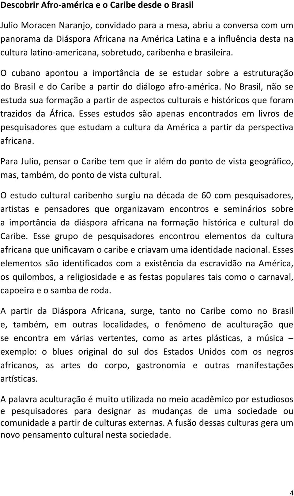 No Brasil, não se estuda sua formação a partir de aspectos culturais e históricos que foram trazidos da África.