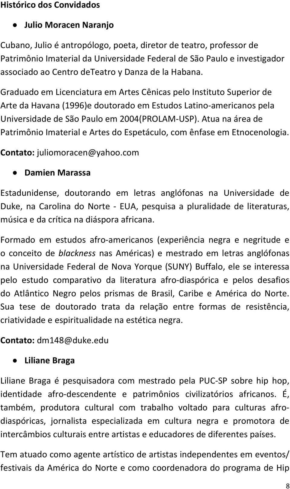 Graduado em Licenciatura em Artes Cênicas pelo Instituto Superior de Arte da Havana (1996)e doutorado em Estudos Latino-americanos pela Universidade de São Paulo em 2004(PROLAM-USP).