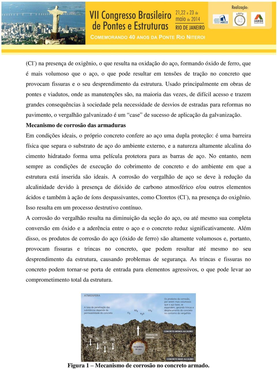 Usado principalmente em obras de pontes e viadutos, onde as manutenções são, na maioria das vezes, de difícil acesso e trazem grandes consequências à sociedade pela necessidade de desvios de estradas