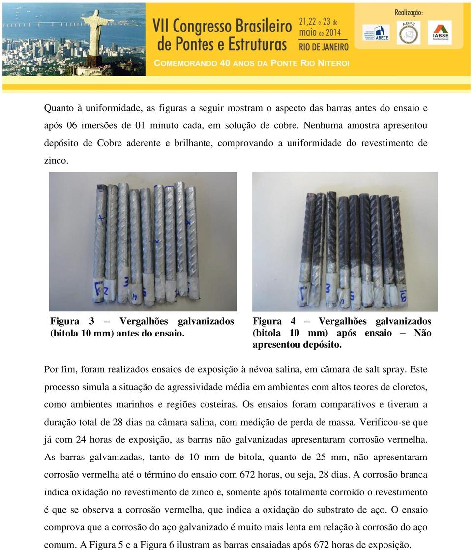 Figura 4 Vergalhões galvanizados (bitola 10 mm) após ensaio Não apresentou depósito. Por fim, foram realizados ensaios de exposição à névoa salina, em câmara de salt spray.