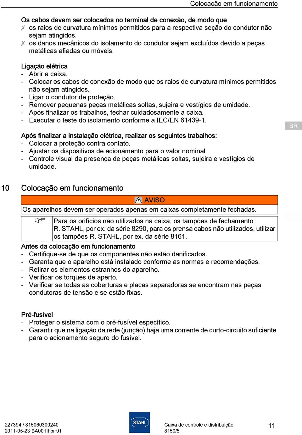 - Colocar os cabos de conexão de modo que os raios de curvatura mínimos permitidos não sejam atingidos. - Ligar o condutor de proteção.