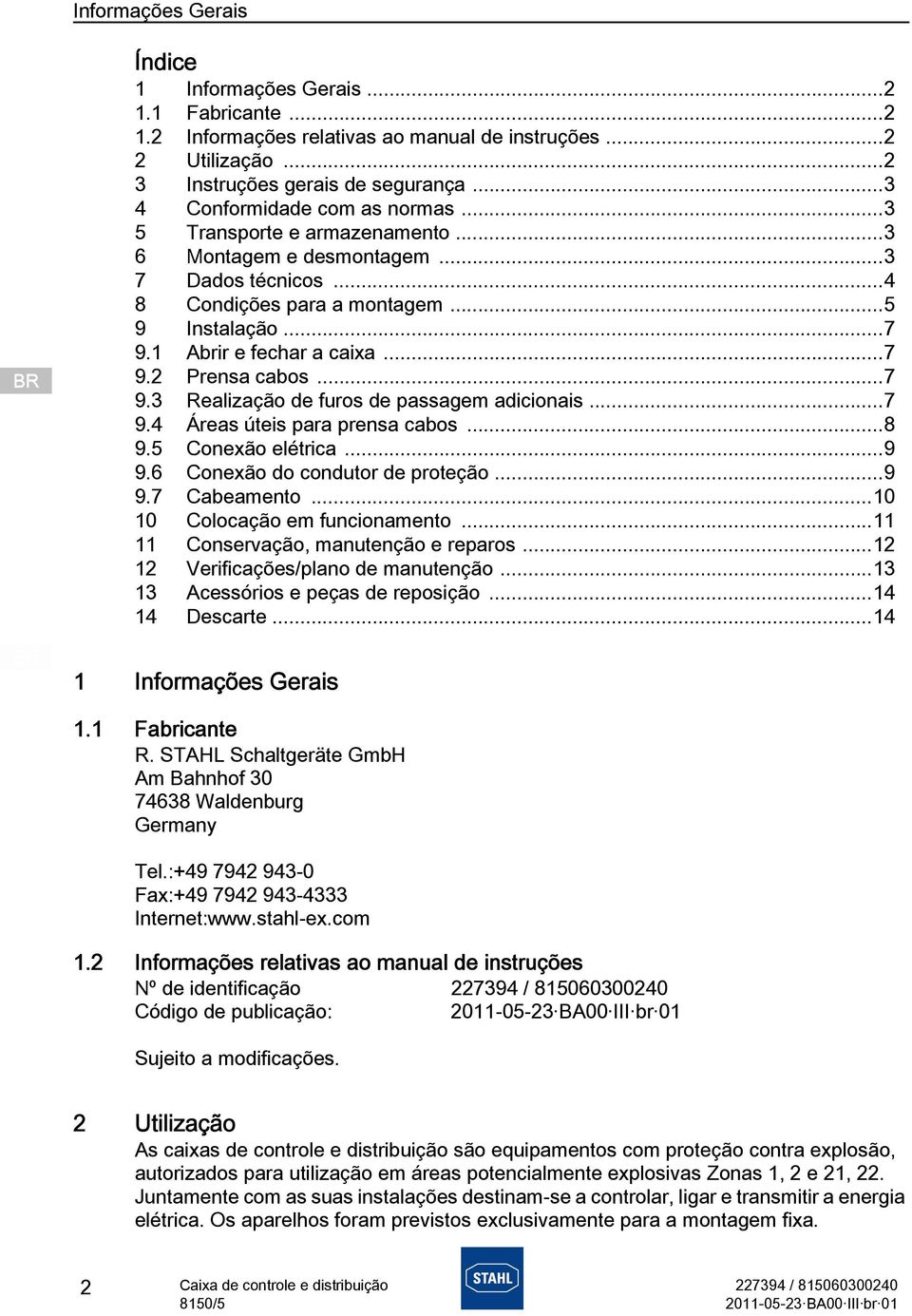 ..7 9.3 Realização de furos de passagem adicionais...7 9.4 Áreas úteis para prensa cabos...8 9.5 Conexão elétrica...9 9.6 Conexão do condutor de proteção...9 9.7 Cabeamento.