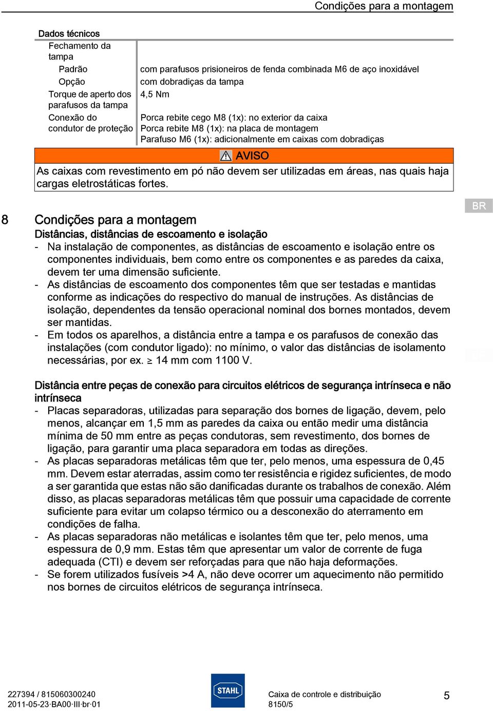 caixas com revestimento em pó não devem ser utilizadas em áreas, nas quais haja cargas eletrostáticas fortes.