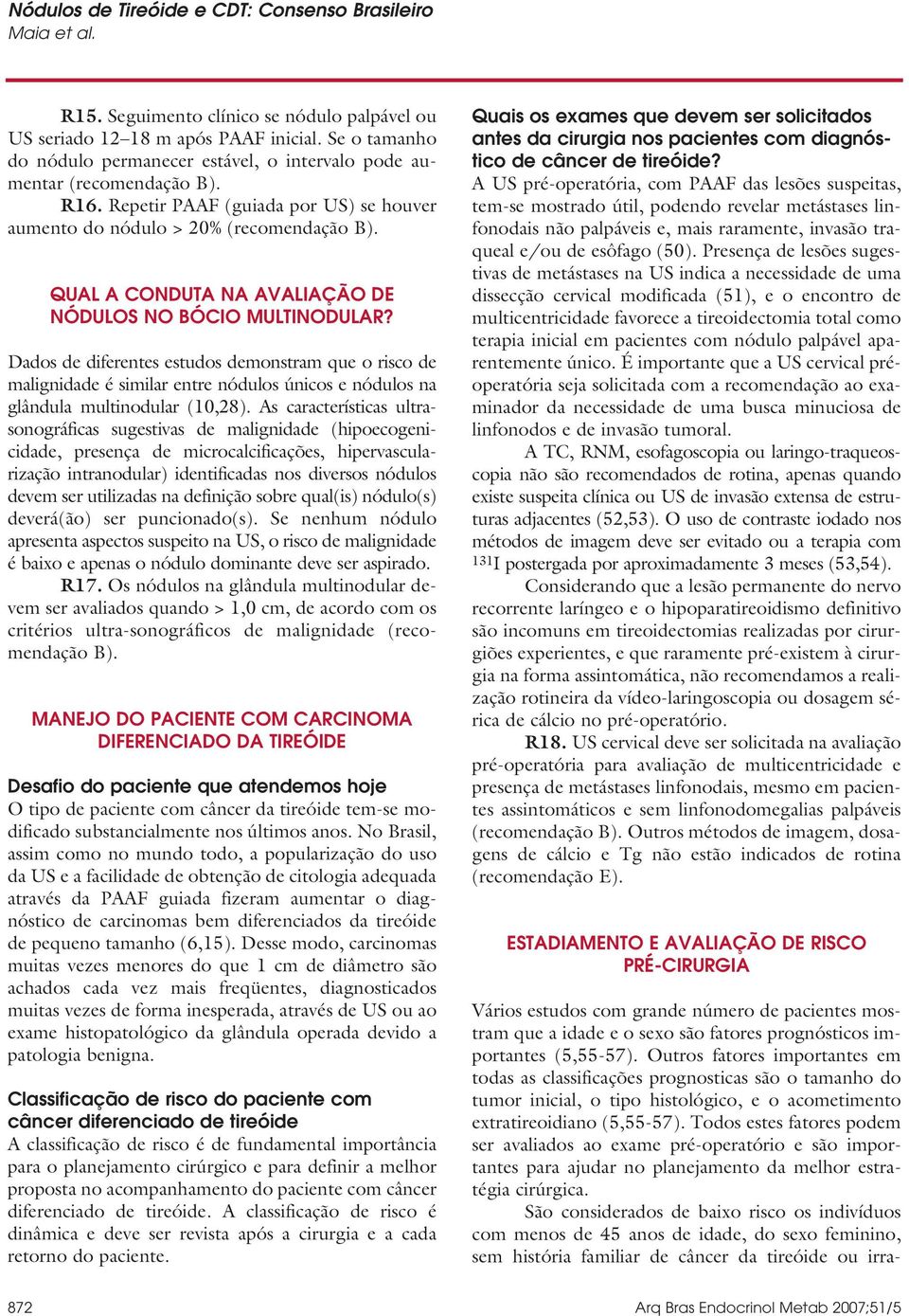 Dados de diferentes estudos demonstram que o risco de malignidade é similar entre nódulos únicos e nódulos na glândula multinodular (10,28).