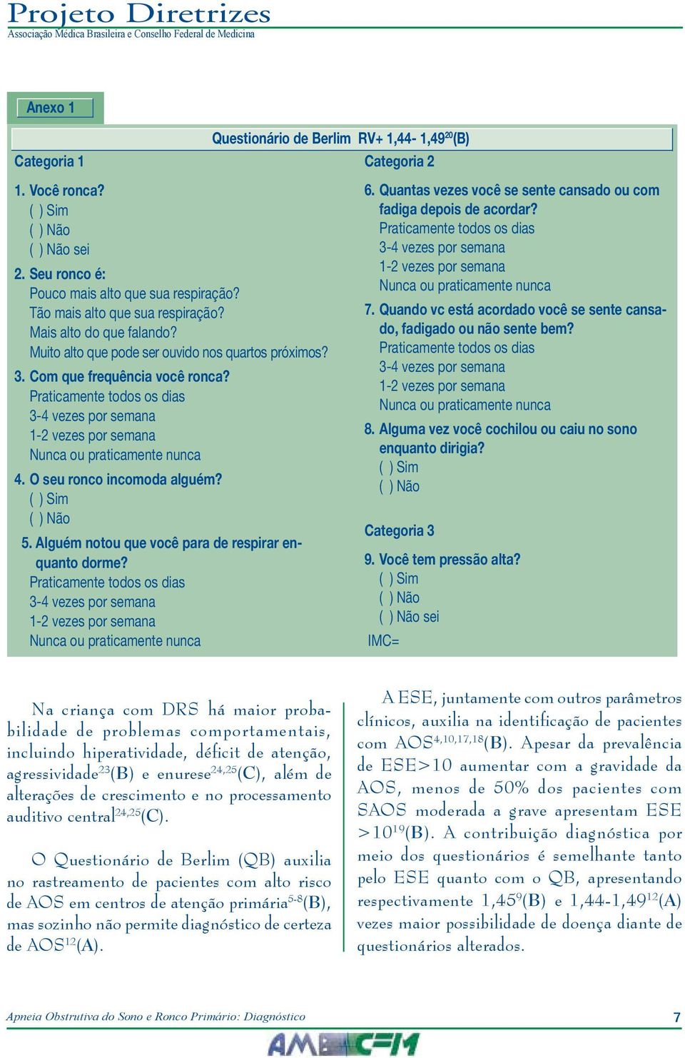 Praticamente todos os dias 3-4 vezes por semana 1-2 vezes por semana Nunca ou praticamente nunca 4. O seu ronco incomoda alguém? ( ) Sim ( ) Não 5.