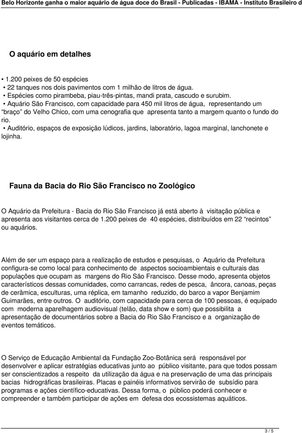 Auditório, espaços de exposição lúdicos, jardins, laboratório, lagoa marginal, lanchonete e lojinha.