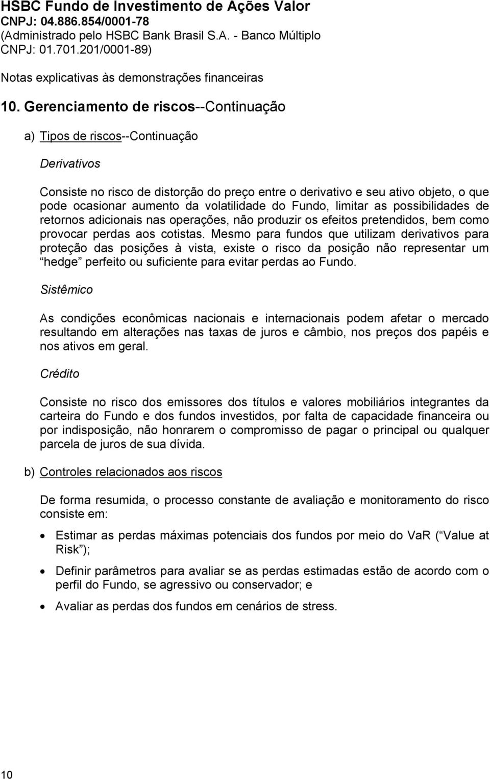 Mesmo para fundos que utilizam derivativos para proteção das posições à vista, existe o risco da posição não representar um hedge perfeito ou suficiente para evitar perdas ao Fundo.