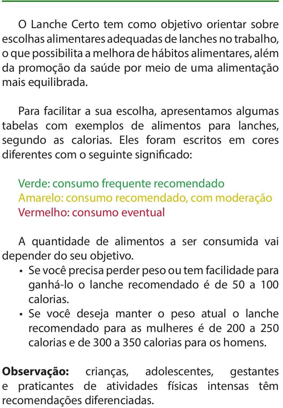 Eles foram escritos em cores diferentes com o seguinte significado: Verde: consumo frequente recomendado Amarelo: consumo recomendado, com moderação Vermelho: consumo eventual A quantidade de