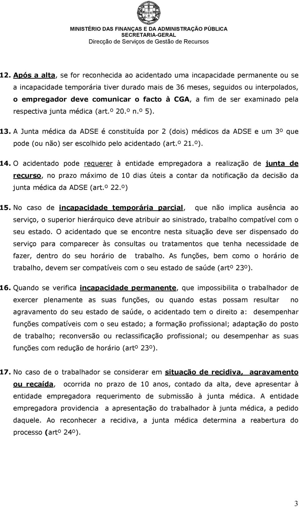 A Junta médica da ADSE é constituída por 2 (dois) médicos da ADSE e um 3º que pode (ou não) ser escolhido pelo acidentado (art.º 21.º). 14.