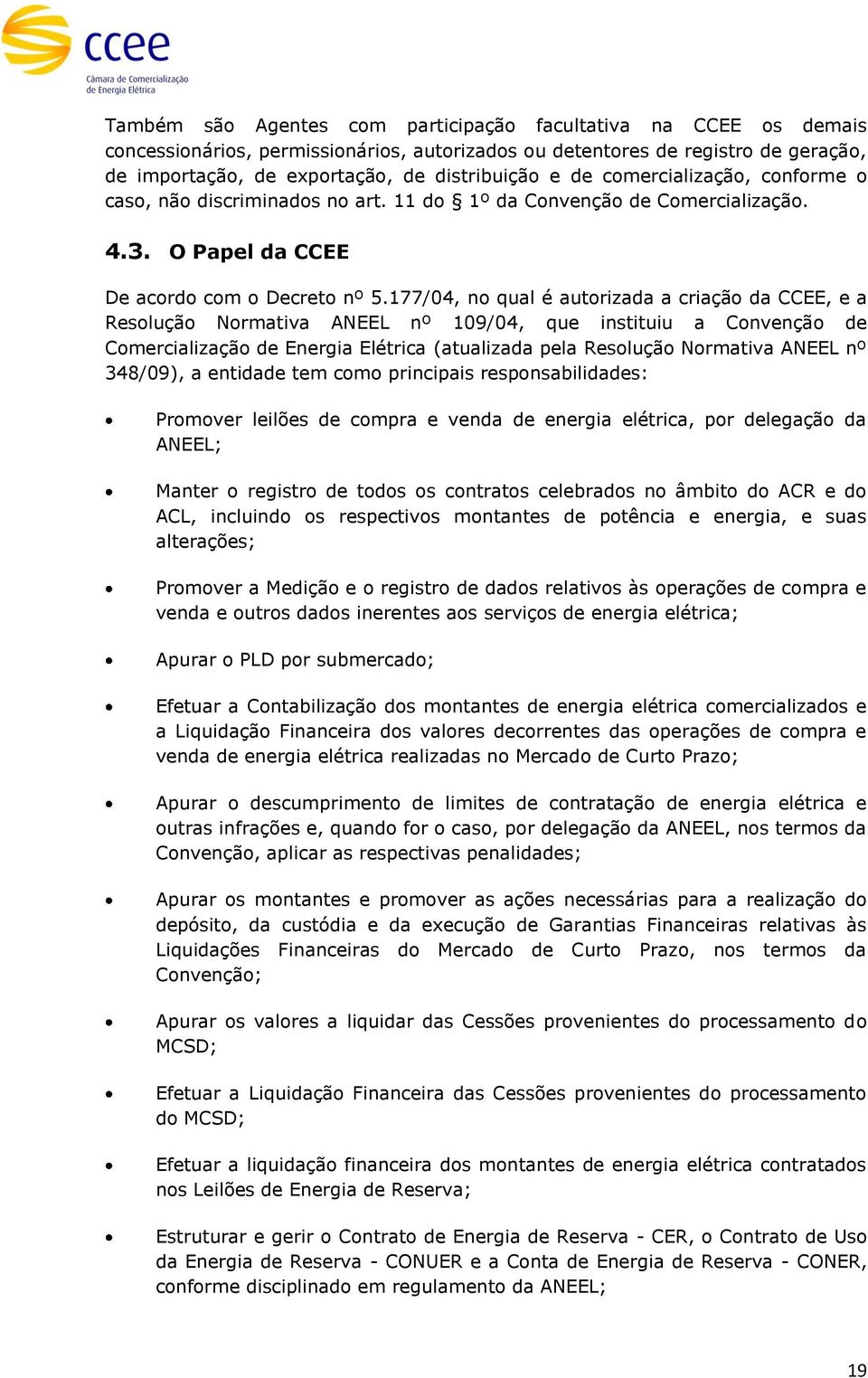 177/04, no qual é autorizada a criação da CCEE, e a Resolução Normativa ANEEL nº 109/04, que instituiu a Convenção de Comercialização de Energia Elétrica (atualizada pela Resolução Normativa ANEEL nº