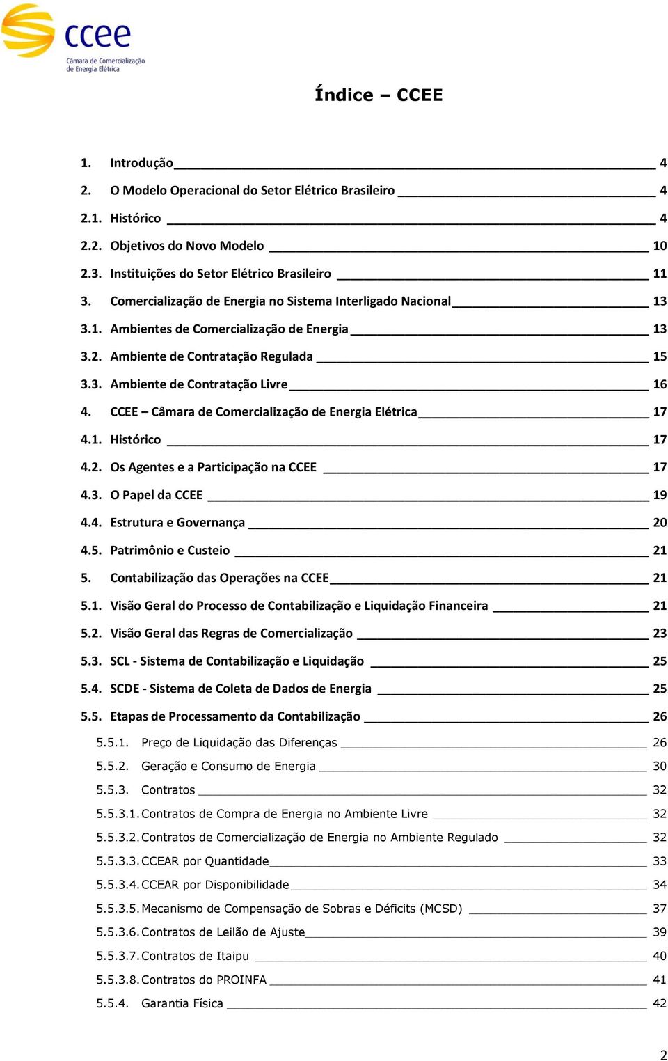 CCEE Câmara de Comercialização de Energia Elétrica 17 4.1. Histórico 17 4.2. Os Agentes e a Participação na CCEE 17 4.3. O Papel da CCEE 19 4.4. Estrutura e Governança 20 4.5.