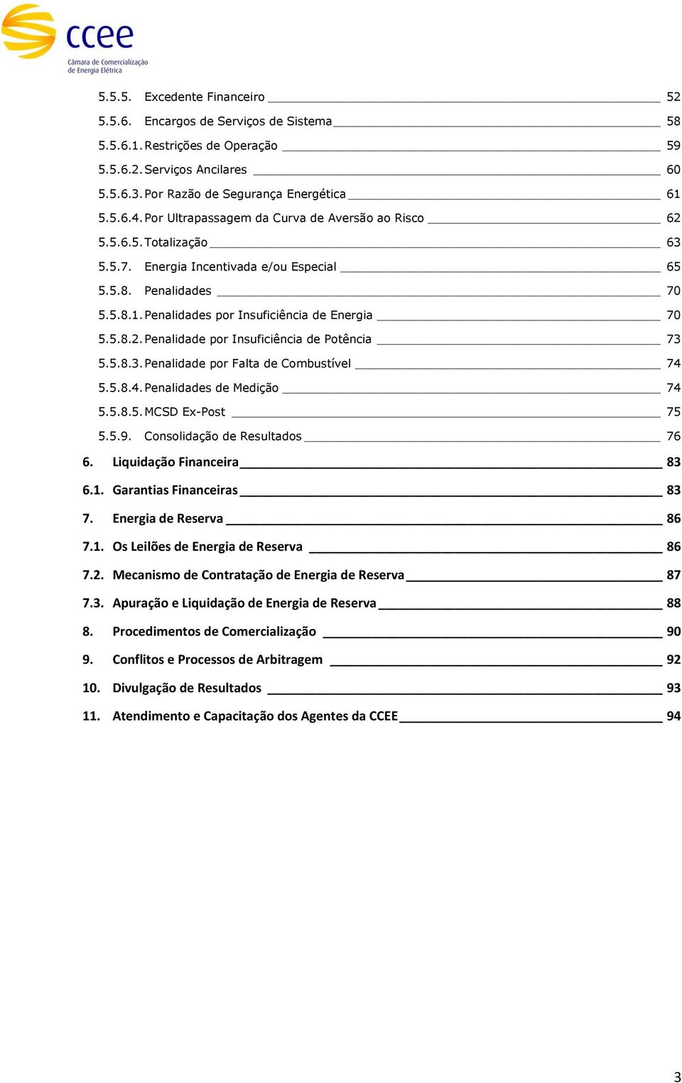 5.8.3. Penalidade por Falta de Combustível 74 5.5.8.4. Penalidades de Medição 74 5.5.8.5. MCSD Ex-Post 75 5.5.9. Consolidação de Resultados 76 6. Liquidação Financeira 83 6.1.