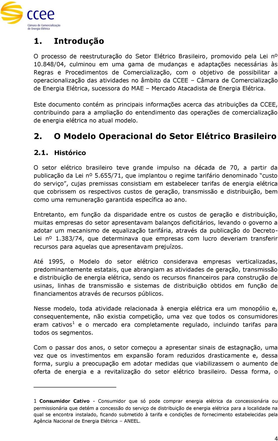 Câmara de Comercialização de Energia Elétrica, sucessora do MAE Mercado Atacadista de Energia Elétrica.