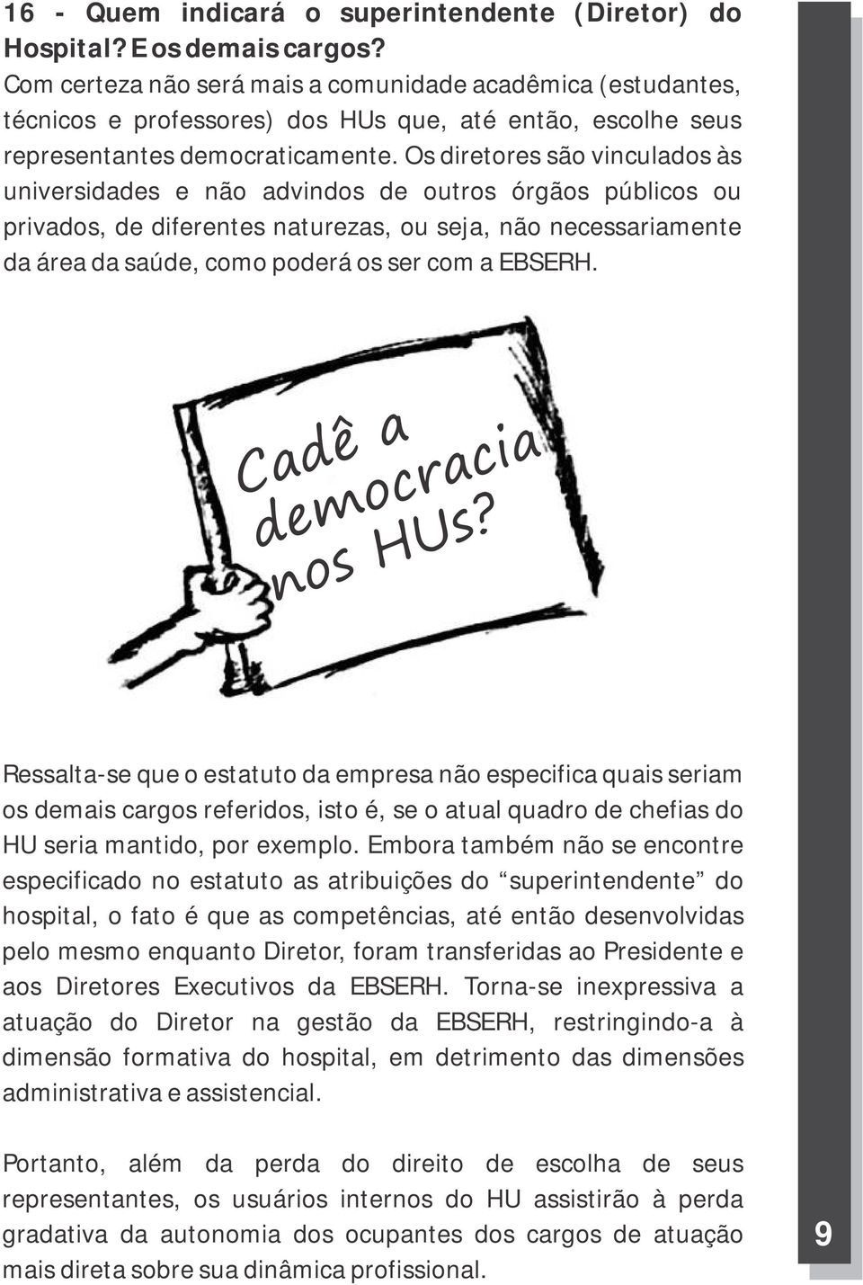 Os diretores são vinculados às universidades e não advindos de outros órgãos públicos ou privados, de diferentes naturezas, ou seja, não necessariamente da área da saúde, como poderá os ser com a