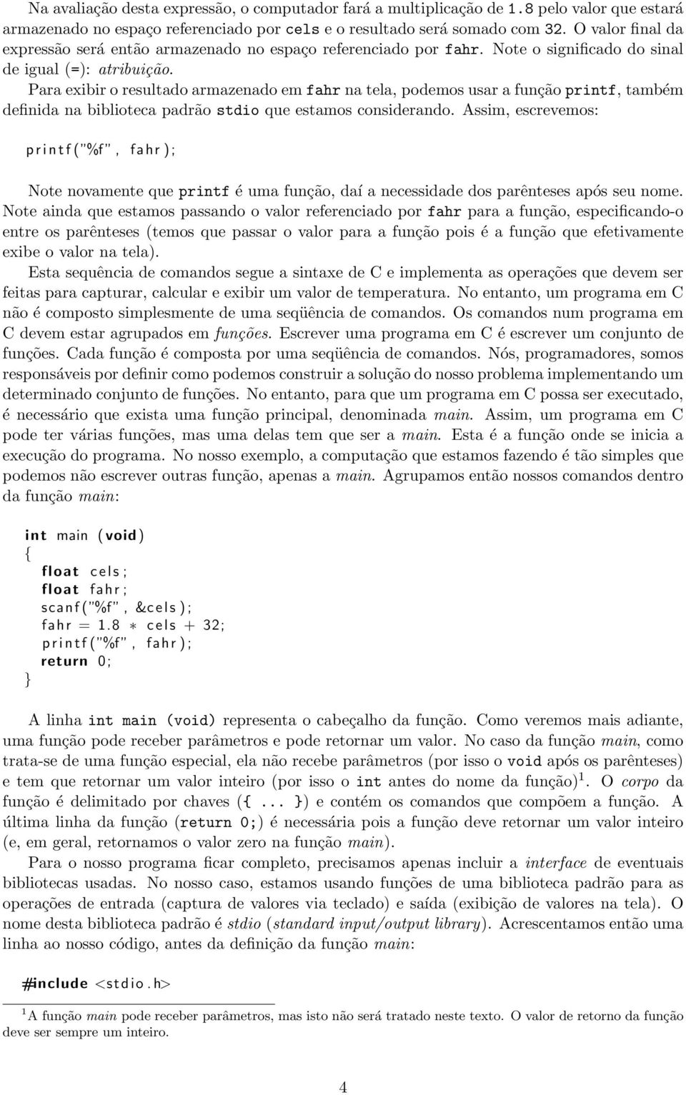 Para exibir o resultado armazenado em fahr na tela, podemos usar a função printf, também definida na biblioteca padrão stdio que estamos considerando.