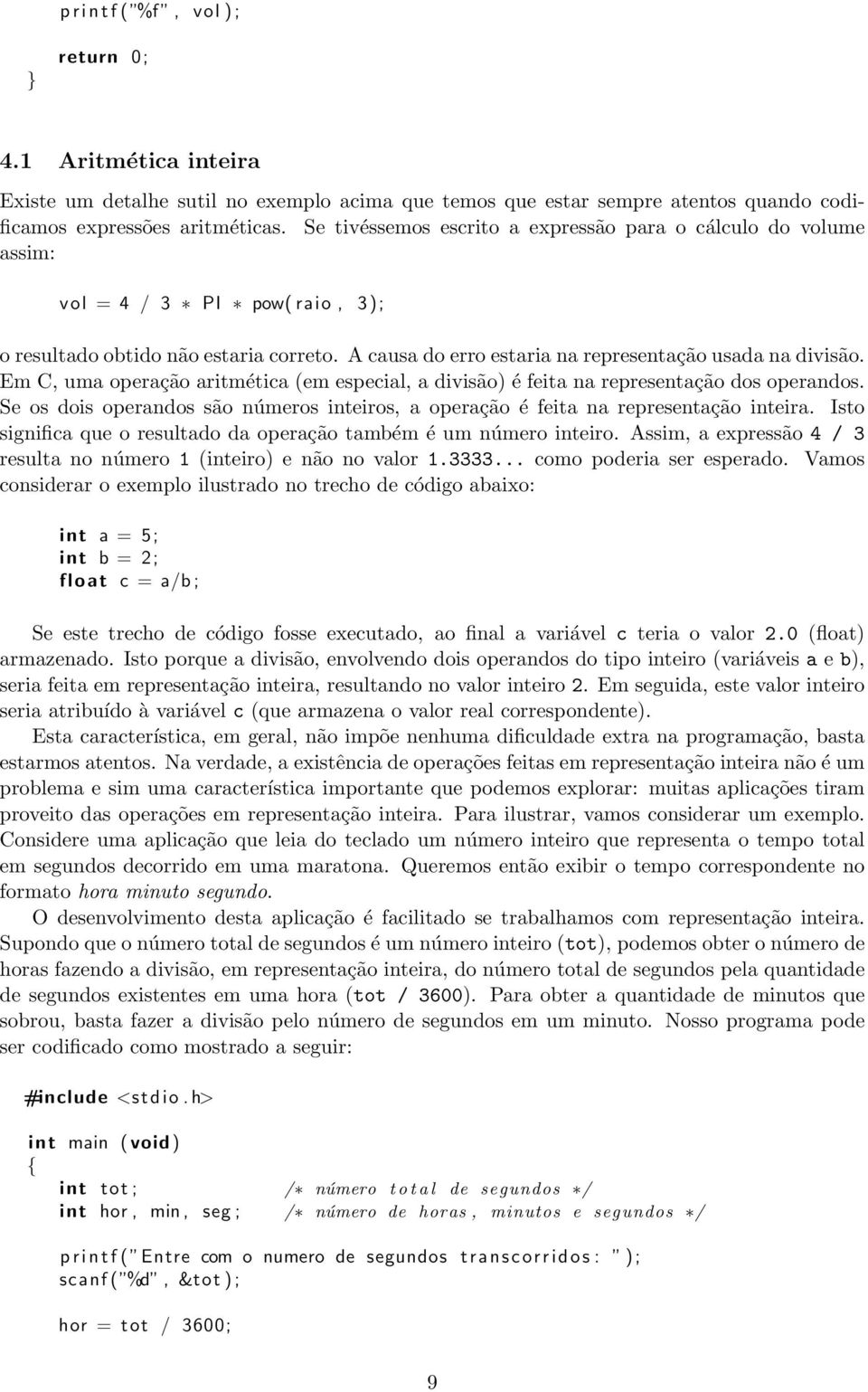 Em C, uma operação aritmética (em especial, a divisão) é feita na representação dos operandos. Se os dois operandos são números inteiros, a operação é feita na representação inteira.