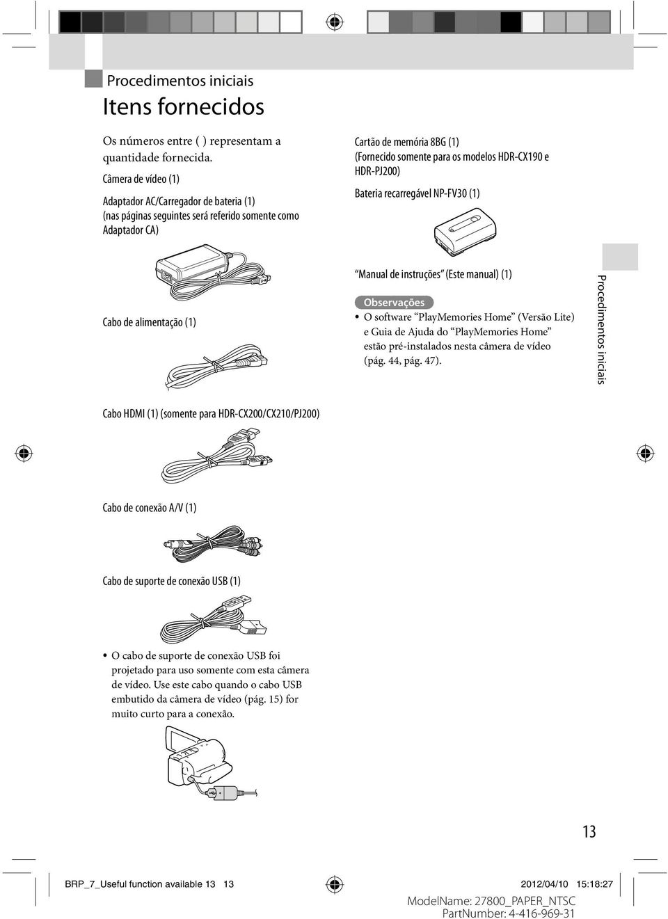 HDR-PJ200) Bateria recarregável NP-FV30 (1) Cabo de alimentação (1) Manual de instruções (Este manual) (1) Observações O software PlayMemories Home (Versão Lite) e Guia de Ajuda do PlayMemories Home