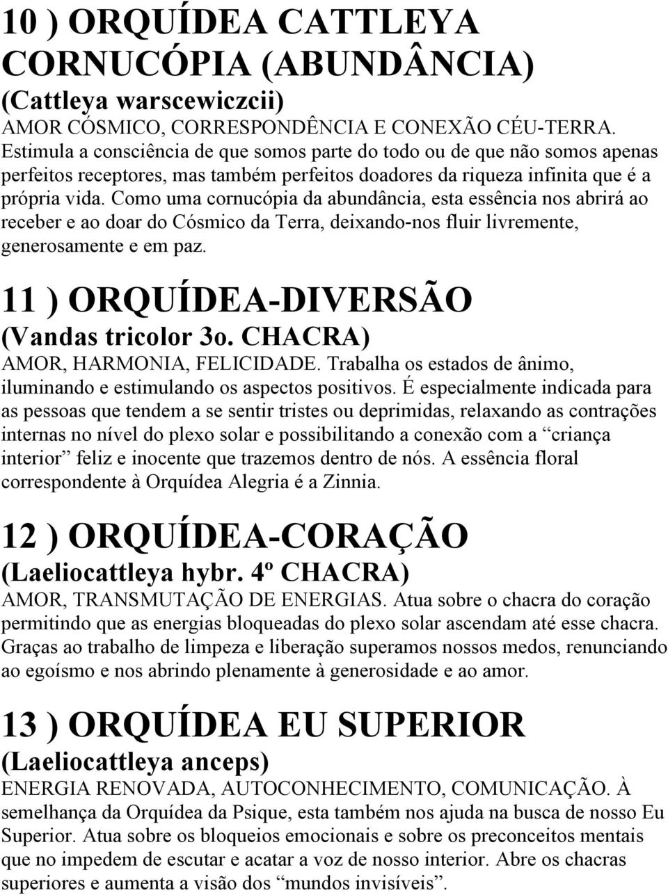 Como uma cornucópia da abundância, esta essência nos abrirá ao receber e ao doar do Cósmico da Terra, deixando-nos fluir livremente, generosamente e em paz. 11 ) ORQUÍDEA-DIVERSÃO (Vandas tricolor 3o.