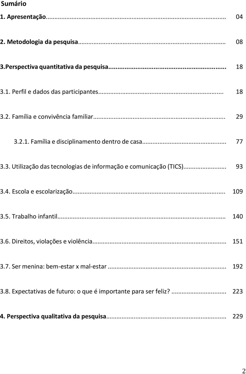 .. 93 3.4. Escola e escolarização... 109 3.5. Trabalho infantil... 140 3.6. Direitos, violações e violência... 151 3.7.