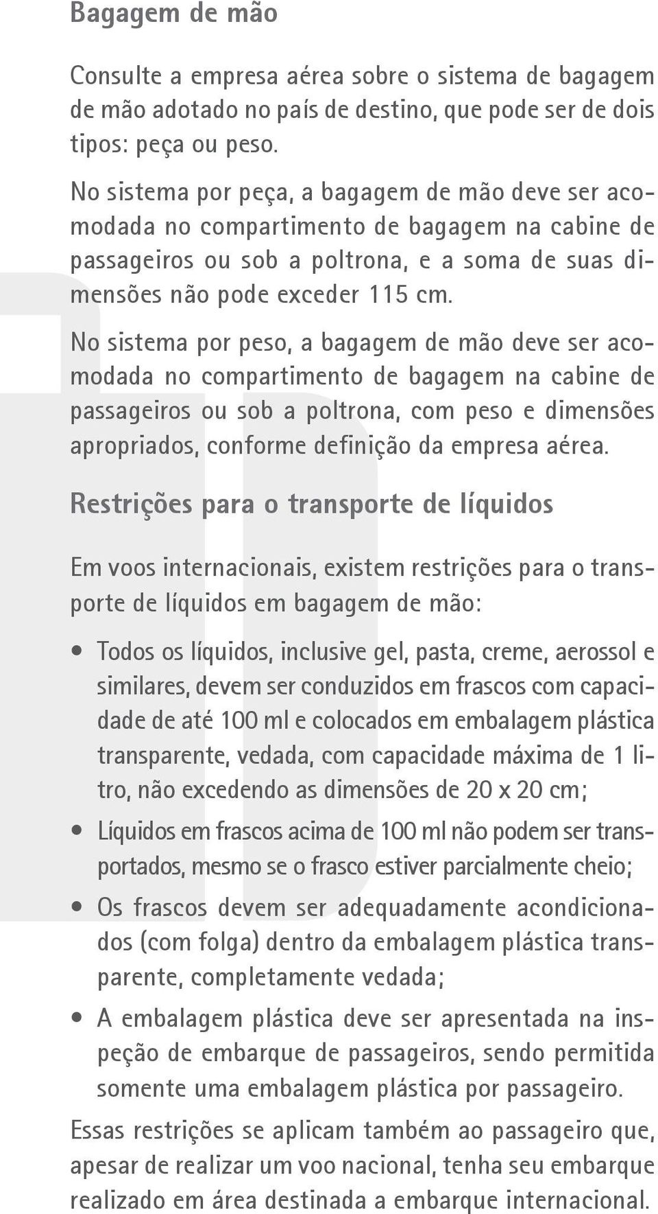 No sistema por peso, a bagagem de mão deve ser acomodada no compartimento de bagagem na cabine de passageiros ou sob a poltrona, com peso e dimensões apropriados, conforme definição da empresa aérea.