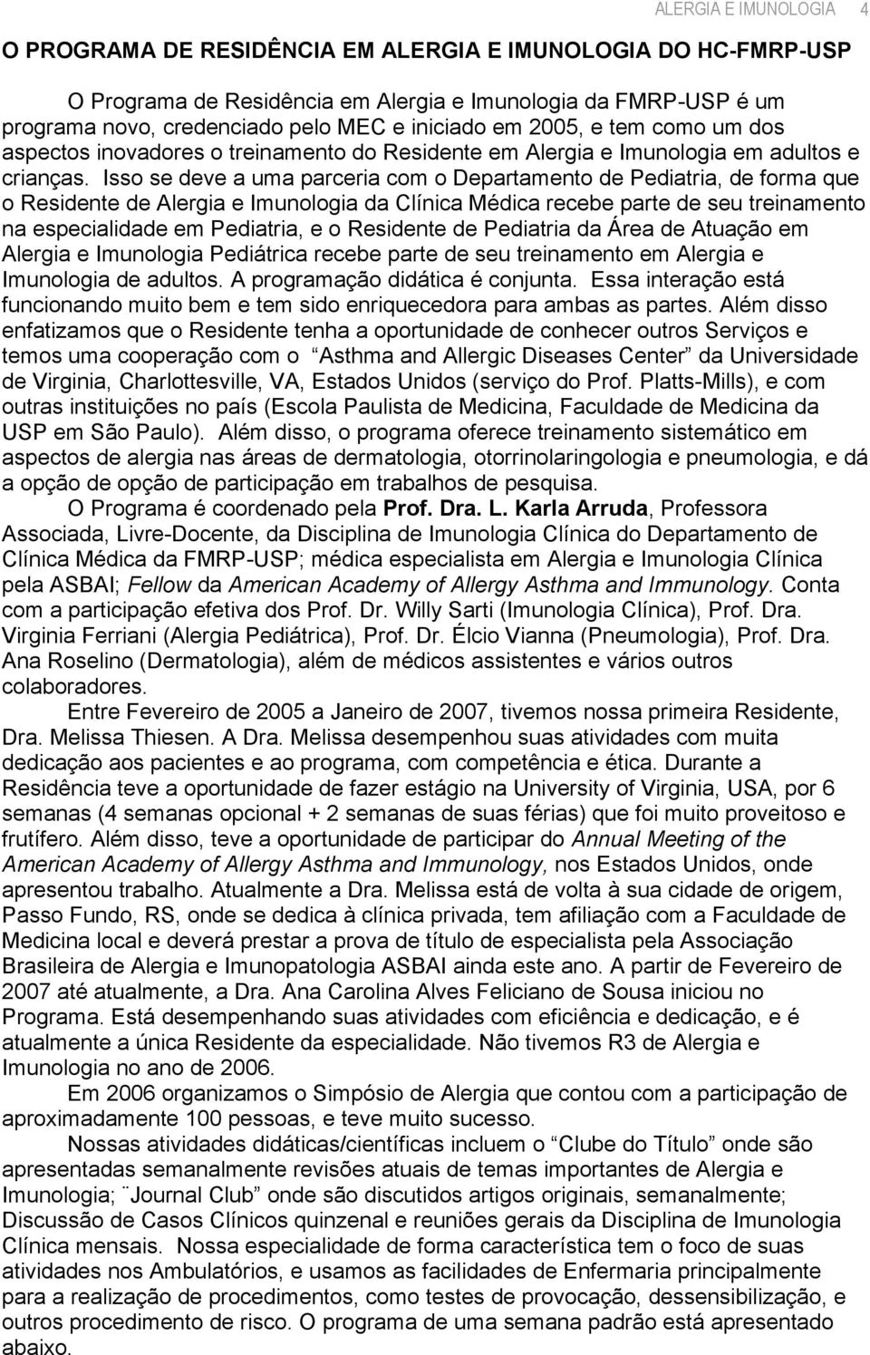 Isso se deve a uma parceria com o Departamento de Pediatria, de forma que o Residente de Alergia e Imunologia da Clínica Médica recebe parte de seu treinamento na especialidade em Pediatria, e o