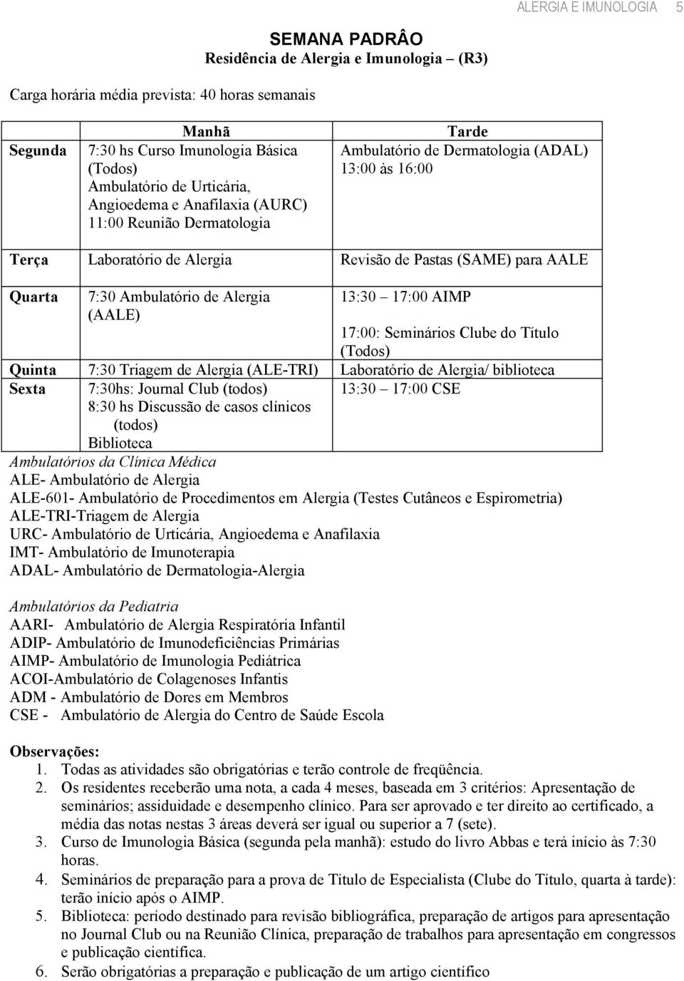 (AALE) 13:30 17:00 AIMP 17:00: Seminários Clube do Título (Todos) Quinta 7:30 Triagem de Alergia (ALE-TRI) Laboratório de Alergia/ biblioteca Sexta 7:30hs: Journal Club (todos) 8:30 hs Discussão de