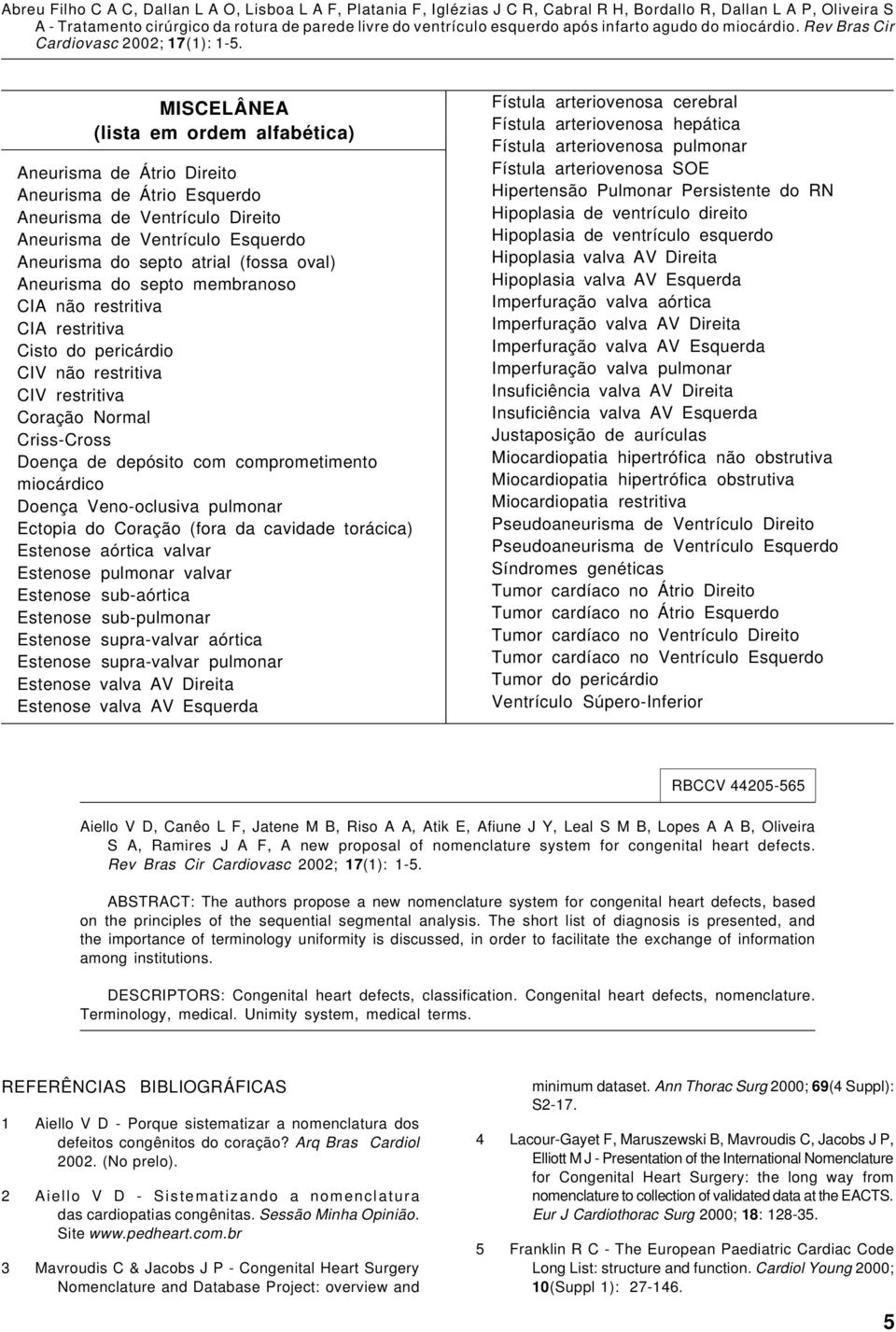 Doença Veno-oclusiva pulmonar Ectopia do Coração (fora da cavidade torácica) Estenose aórtica valvar Estenose pulmonar valvar Estenose sub-aórtica Estenose sub-pulmonar Estenose supra-valvar aórtica