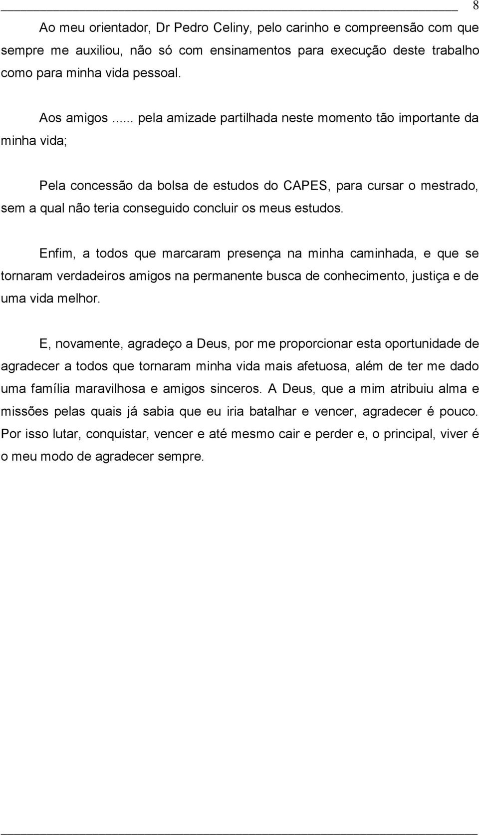 Enfim, a todos que marcaram presença na minha caminhada, e que se tornaram verdadeiros amigos na permanente busca de conhecimento, justiça e de uma vida melhor.