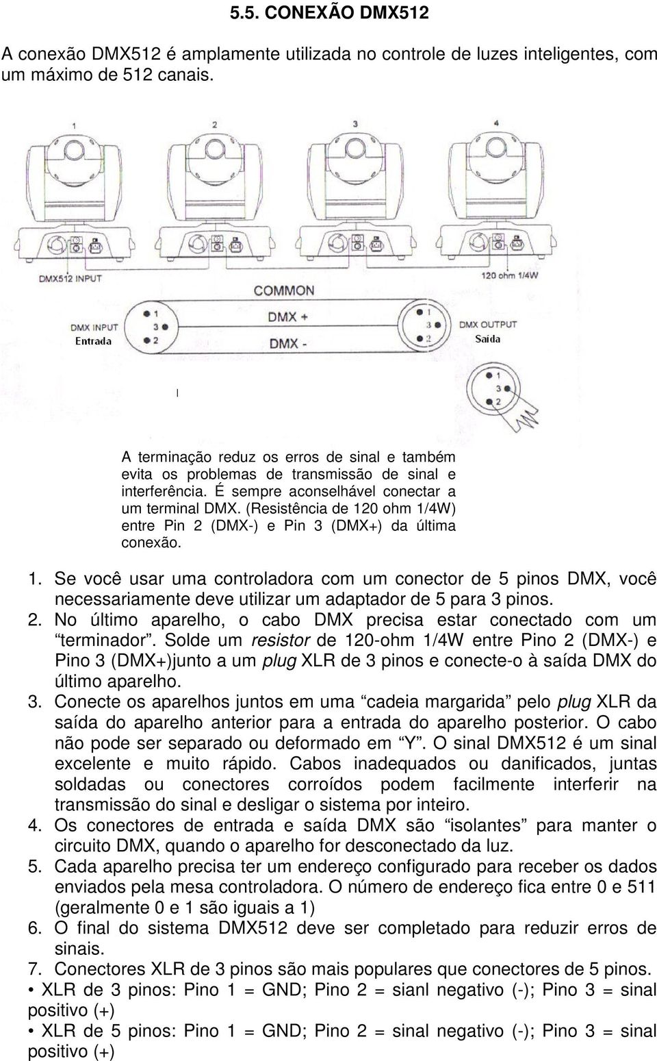 (Resistência de 120 ohm 1/4W) entre Pin 2 (DMX-) e Pin 3 (DMX+) da última conexão. 1. Se você usar uma controladora com um conector de 5 pinos DMX, você necessariamente deve utilizar um adaptador de 5 para 3 pinos.