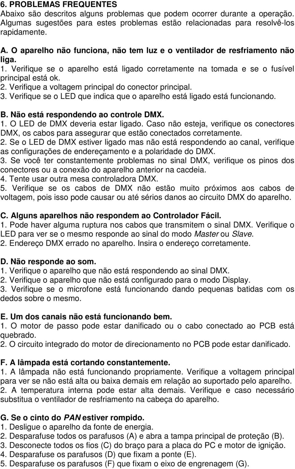 Verifique se o LED que indica que o aparelho está ligado está funcionando. B. Não está respondendo ao controle DMX. 1. O LED de DMX deveria estar ligado.