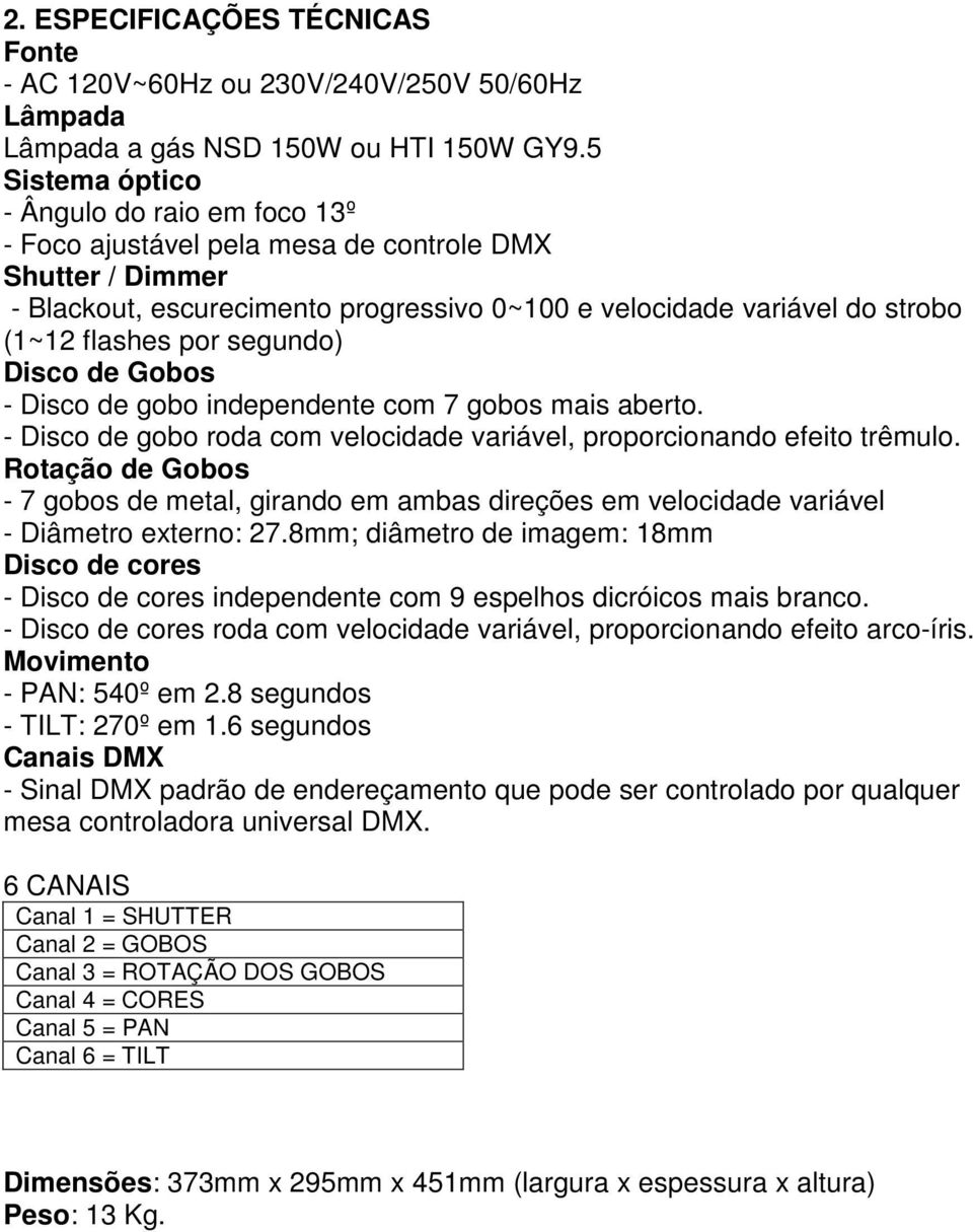 segundo) Disco de Gobos - Disco de gobo independente com 7 gobos mais aberto. - Disco de gobo roda com velocidade variável, proporcionando efeito trêmulo.