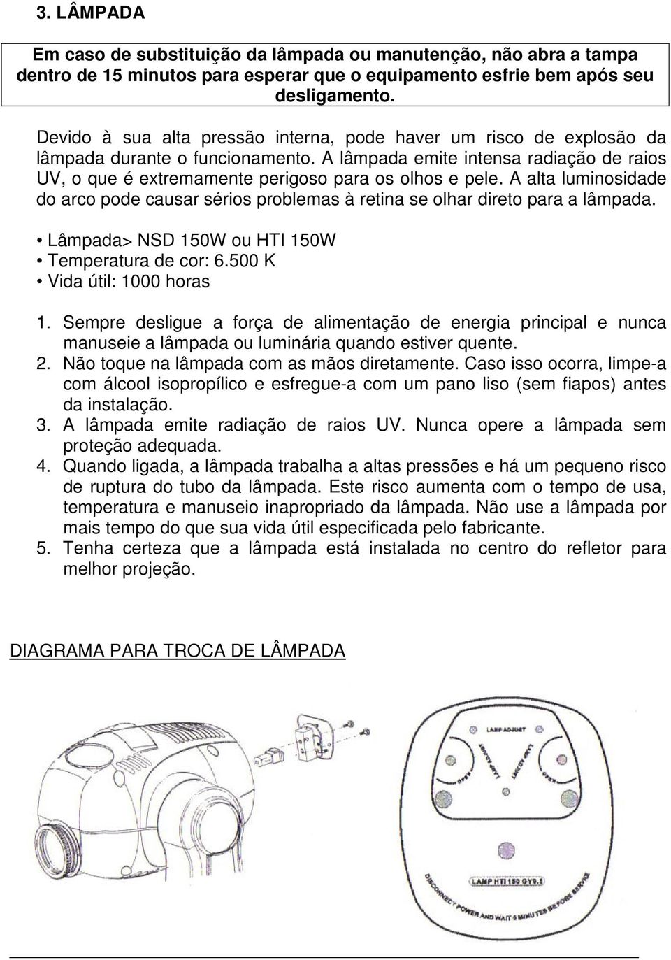 A alta luminosidade do arco pode causar sérios problemas à retina se olhar direto para a lâmpada. Lâmpada> NSD 150W ou HTI 150W Temperatura de cor: 6.500 K Vida útil: 1000 horas 1.