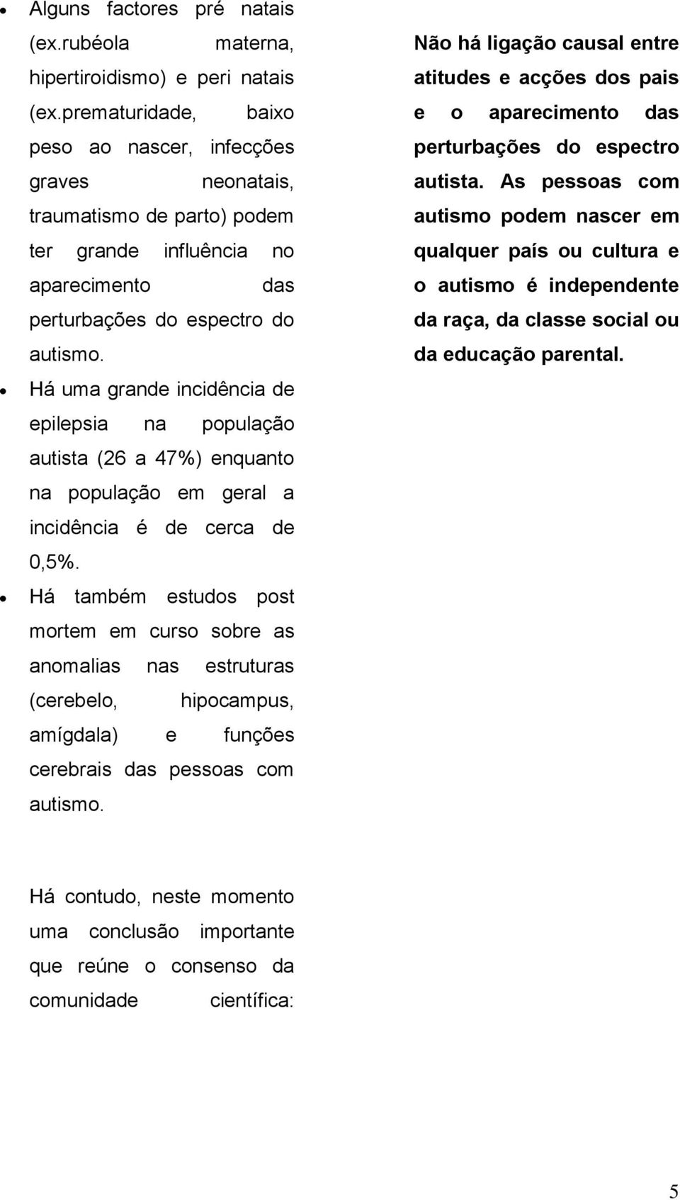 Há uma grande incidência de epilepsia na população autista (26 a 47%) enquanto na população em geral a incidência é de cerca de 0,5%.