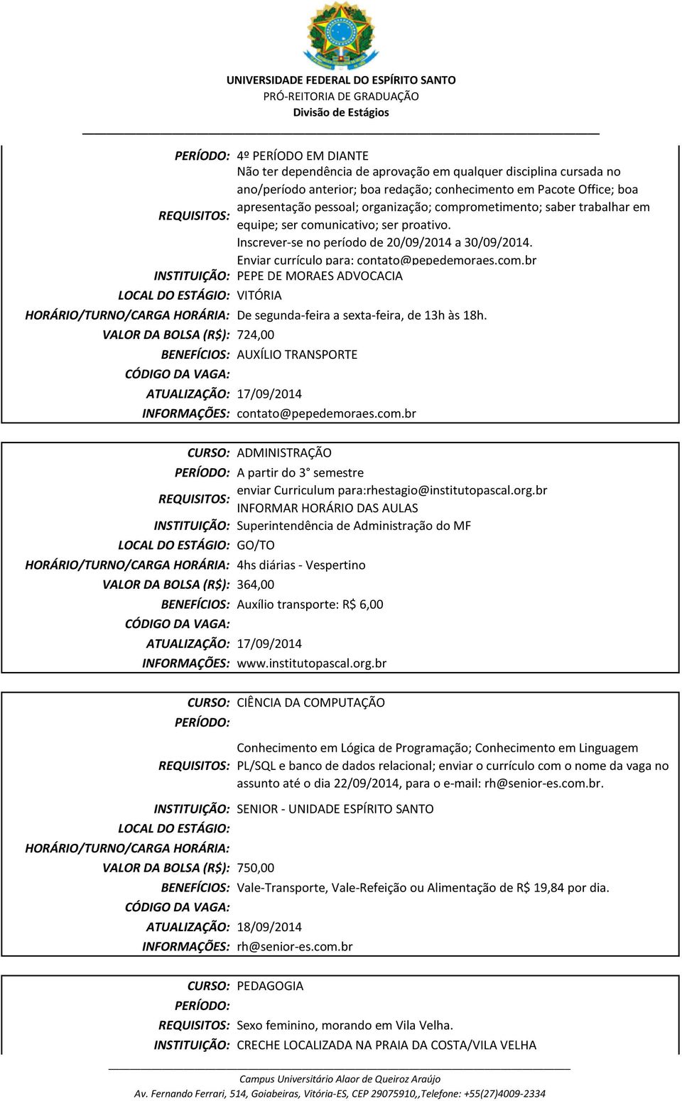 VALOR DA BOLSA (R$): 724,00 AUXÍLIO TRANSPORTE ATUALIZAÇÃO: 17/09/2014 INFORMAÇÕES: contato@pepedemoraes.com.br A partir do 3 semestre enviar Curriculum para:rhestagio@institutopascal.org.