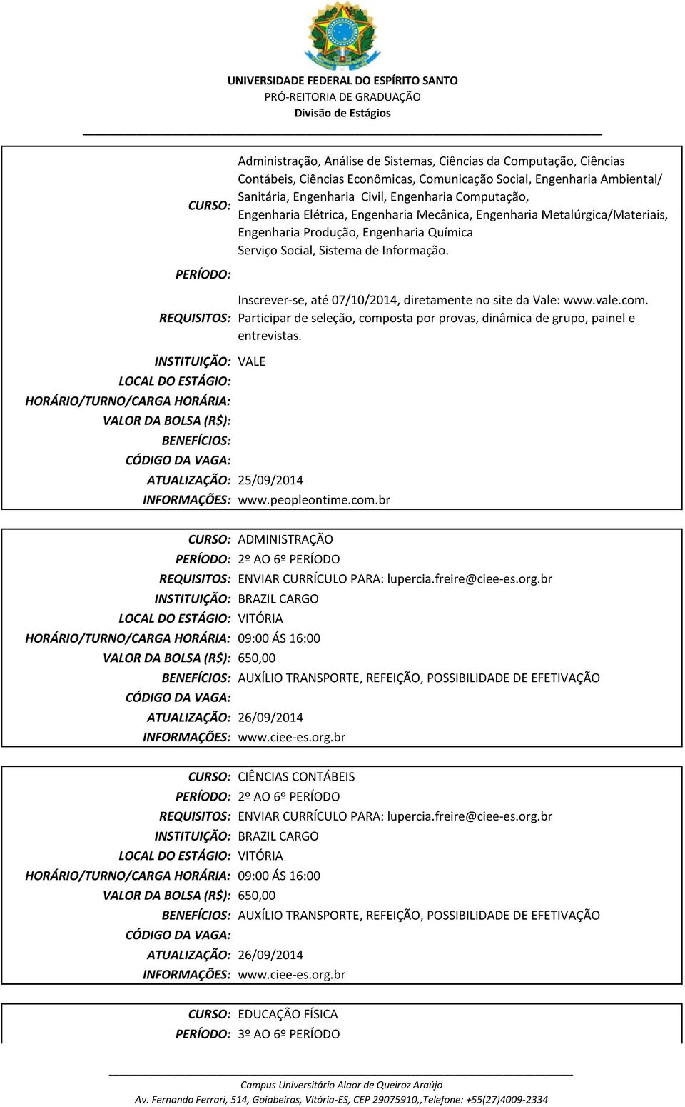 Engenharia Elétrica, Engenharia Mecânica, Engenharia Metalúrgica/Materiais, Engenharia Produção, Engenharia Química Serviço Social, Sistema de Informação.