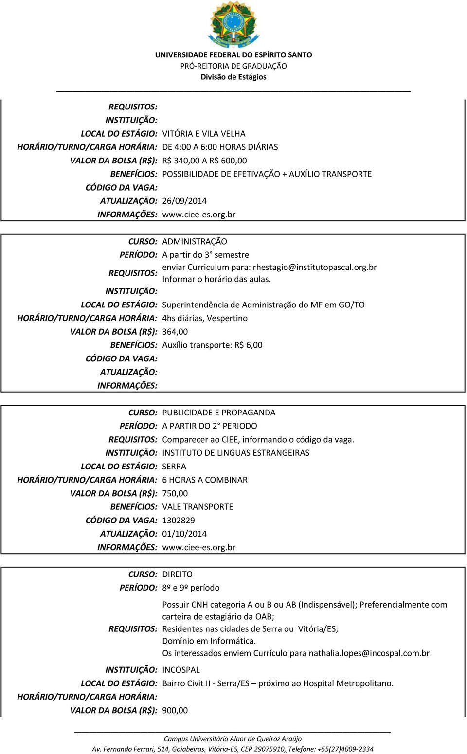 INSTITUIÇÃO: Superintendência de Administração do MF em GO/TO HORÁRIO/TURNO/CARGA HORÁRIA: 4hs diárias, Vespertino VALOR DA BOLSA (R$): 364,00 Auxílio transporte: R$ 6,00 ATUALIZAÇÃO: INFORMAÇÕES: