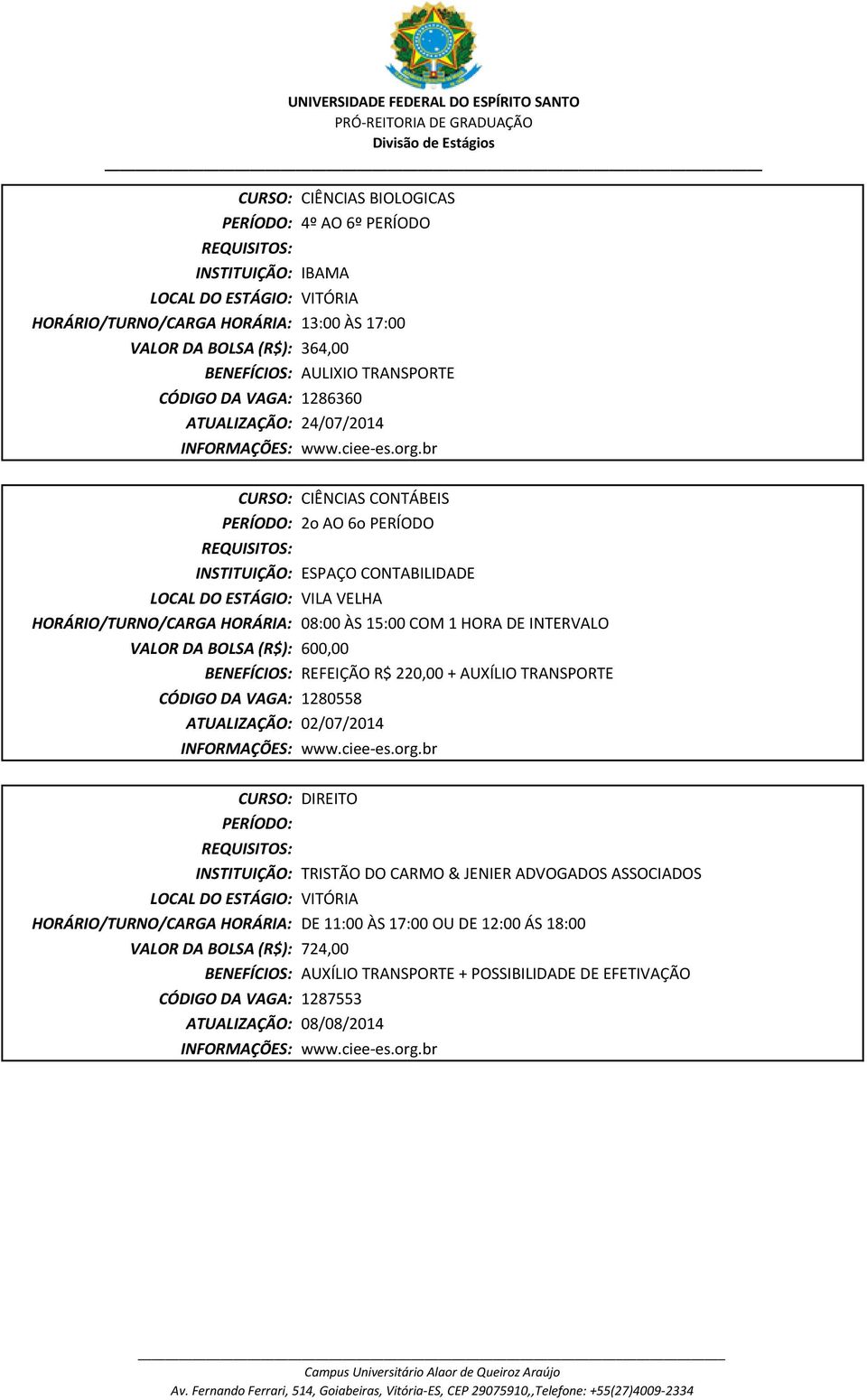 INTERVALO VALOR DA BOLSA (R$): 600,00 REFEIÇÃO R$ 220,00 + AUXÍLIO TRANSPORTE 1280558 ATUALIZAÇÃO: 02/07/2014 CURSO: DIREITO INSTITUIÇÃO: TRISTÃO DO CARMO & JENIER ADVOGADOS