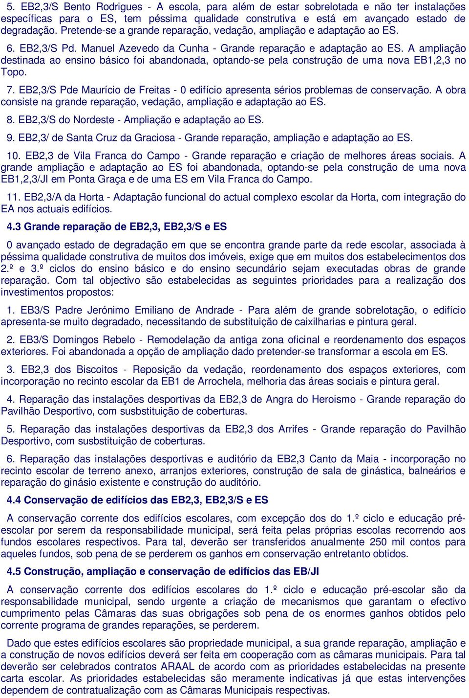 A ampliação destinada ao ensino básico foi abandonada, optando-se pela construção de uma nova EB1,2,3 no Topo. 7.