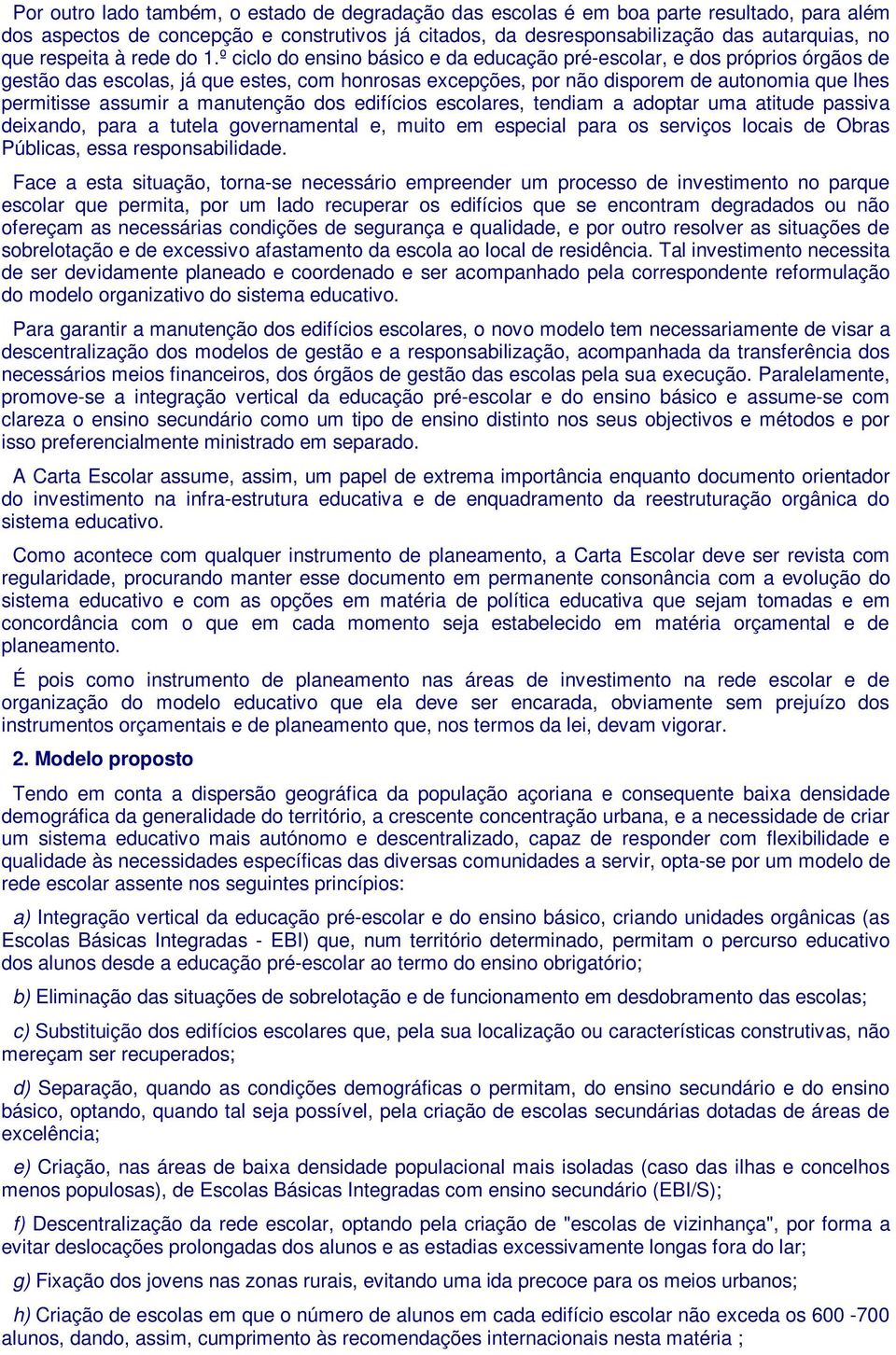 º ciclo do ensino básico e da educação pré-escolar, e dos próprios órgãos de gestão das escolas, já que estes, com honrosas excepções, por não disporem de autonomia que lhes permitisse assumir a