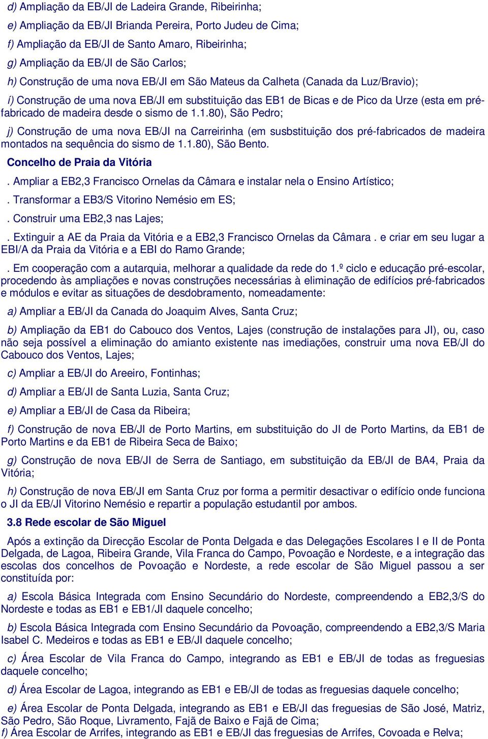 desde o sismo de 1.1.80), São Pedro; j) Construção de uma nova EB/JI na Carreirinha (em susbstituição dos pré-fabricados de madeira montados na sequência do sismo de 1.1.80), São Bento.