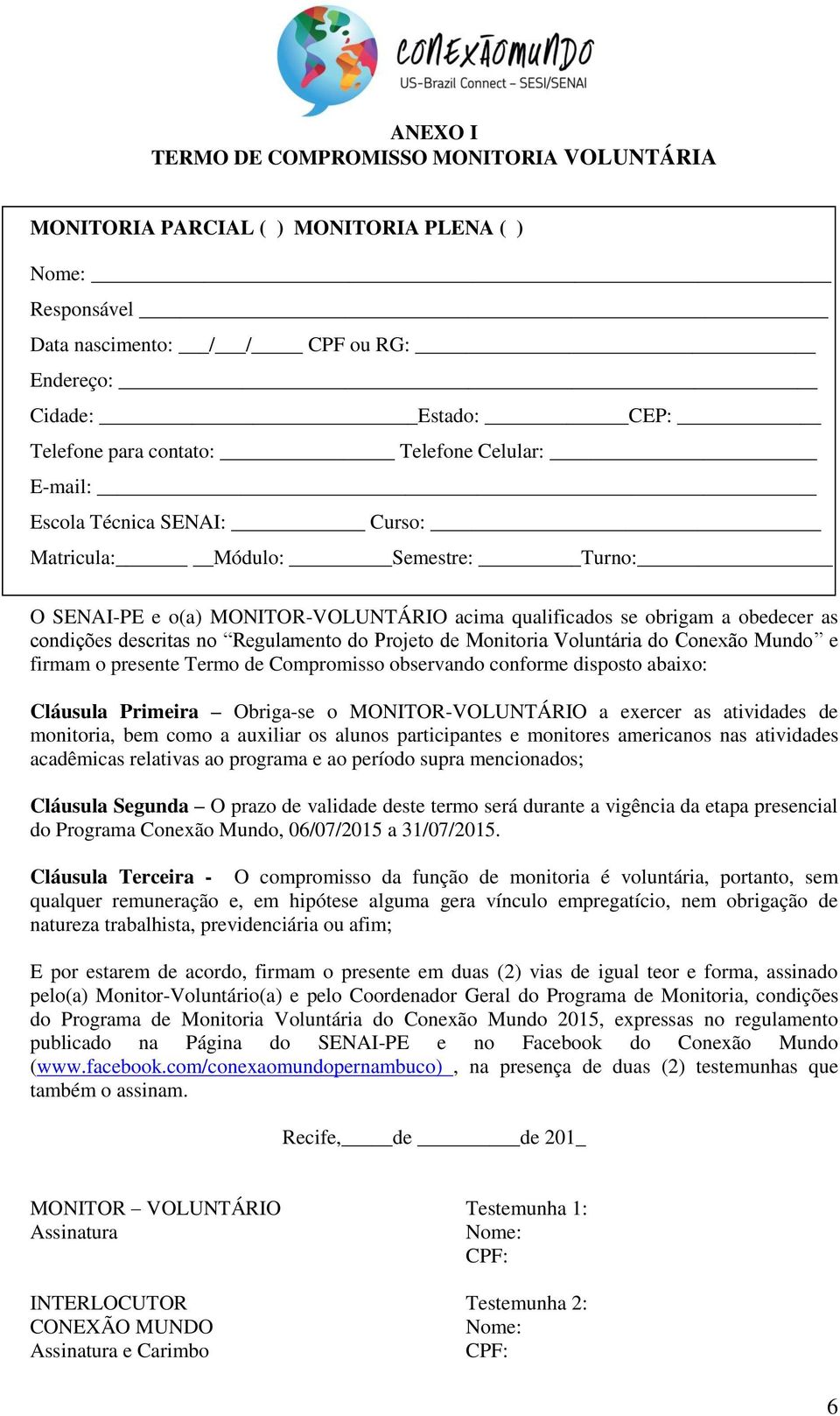 Regulamento do Projeto de Monitoria Voluntária do Conexão Mundo e firmam o presente Termo de Compromisso observando conforme disposto abaixo: Cláusula Primeira Obriga-se o MONITOR-VOLUNTÁRIO a