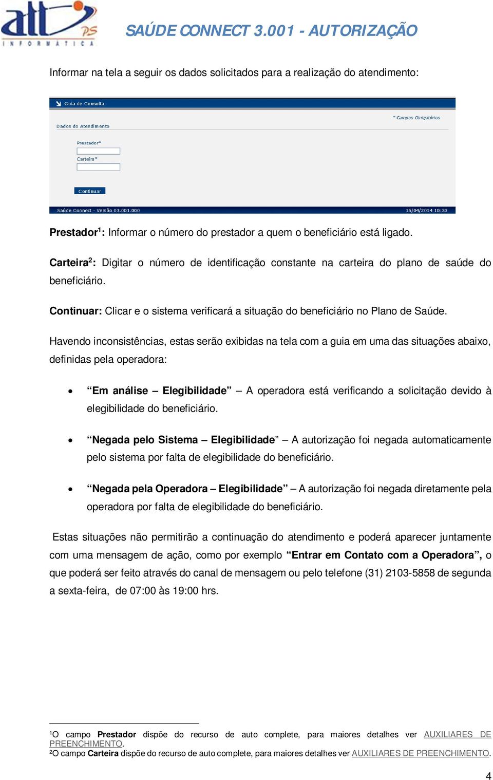 Havendo inconsistências, estas serão exibidas na tela com a guia em uma das situações abaixo, definidas pela operadora: Em análise Elegibilidade A operadora está verificando a solicitação devido à