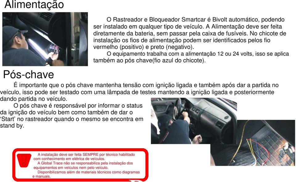 No chicote de instalação os fios de alimentação podem ser identificados pelos fio vermelho (positivo) e preto (negativo).