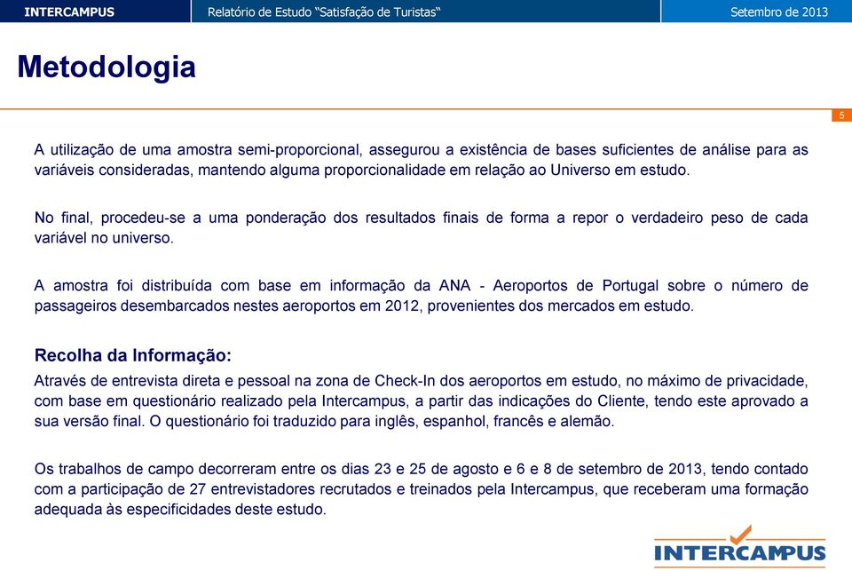 A amostra foi distribuída com base em informação da ANA - Aeroportos de Portugal sobre o número de passageiros desembarcados nestes aeroportos em 212, provenientes dos mercados em estudo.